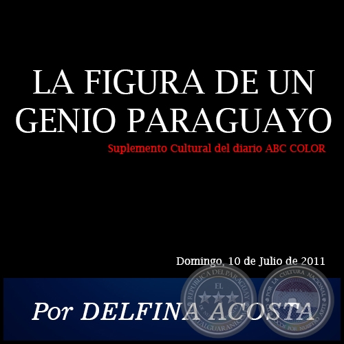 LA FIGURA DE UN GENIO PARAGUAYO - Por DELFINA ACOSTA - Domingo, 10 de Julio de 2011